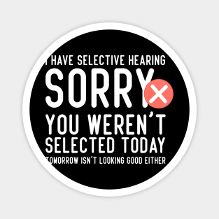 I Have Selective Hearing You Weren't Selected Today Funny Magnet